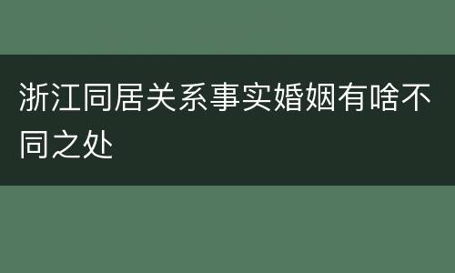 浙江同居关系事实婚姻有啥不同之处