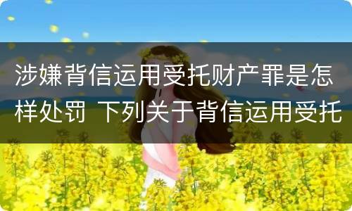 涉嫌背信运用受托财产罪是怎样处罚 下列关于背信运用受托财产罪的说法中正确的是