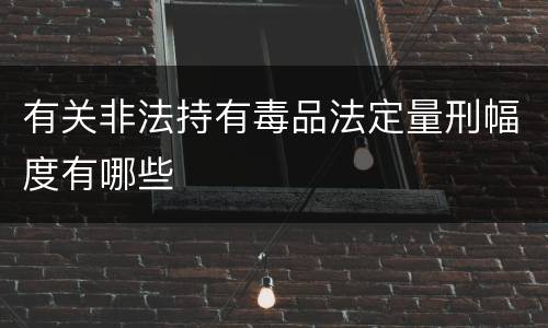 有关非法持有毒品法定量刑幅度有哪些