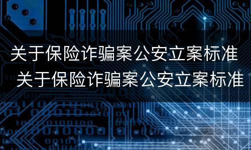 关于保险诈骗案公安立案标准 关于保险诈骗案公安立案标准是什么