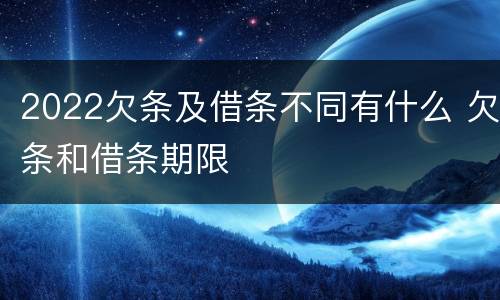 2022欠条及借条不同有什么 欠条和借条期限