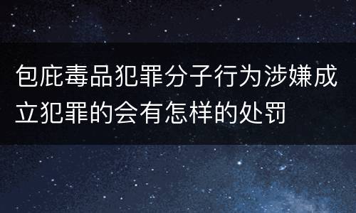 包庇毒品犯罪分子行为涉嫌成立犯罪的会有怎样的处罚