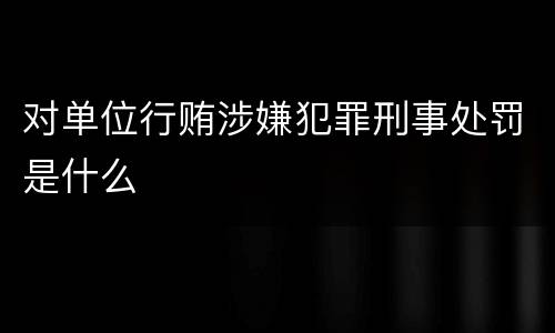 对单位行贿涉嫌犯罪刑事处罚是什么
