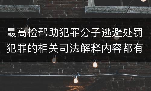 最高检帮助犯罪分子逃避处罚犯罪的相关司法解释内容都有哪些