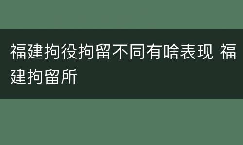 福建拘役拘留不同有啥表现 福建拘留所
