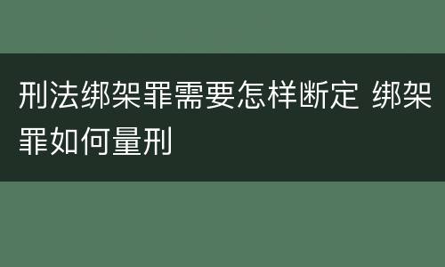刑法绑架罪需要怎样断定 绑架罪如何量刑