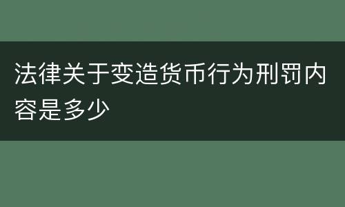 法律关于变造货币行为刑罚内容是多少