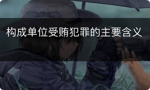 构成单位受贿犯罪的主要含义