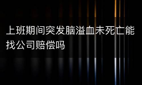 上班期间突发脑溢血未死亡能找公司赔偿吗