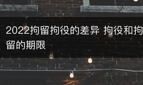 2022拘留拘役的差异 拘役和拘留的期限