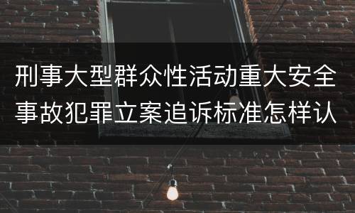 刑事大型群众性活动重大安全事故犯罪立案追诉标准怎样认定
