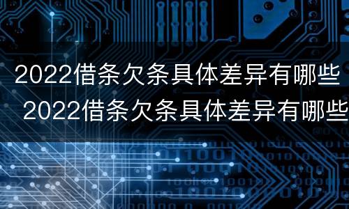 2022借条欠条具体差异有哪些 2022借条欠条具体差异有哪些方面