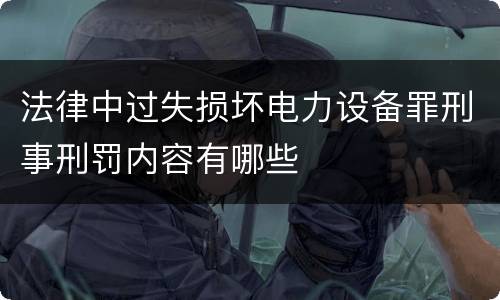 法律中过失损坏电力设备罪刑事刑罚内容有哪些