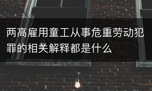 两高雇用童工从事危重劳动犯罪的相关解释都是什么