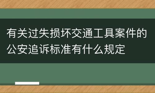 有关过失损坏交通工具案件的公安追诉标准有什么规定
