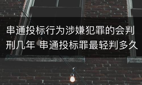串通投标行为涉嫌犯罪的会判刑几年 串通投标罪最轻判多久