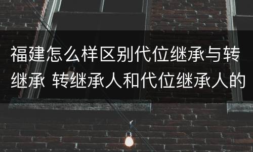 福建怎么样区别代位继承与转继承 转继承人和代位继承人的区别