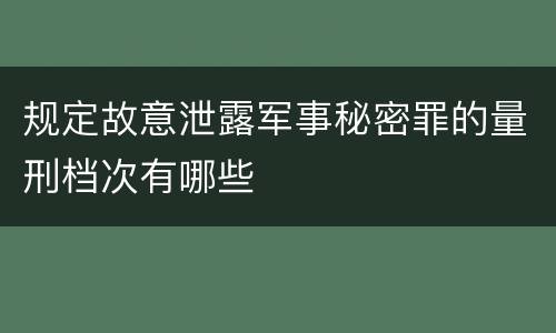 规定故意泄露军事秘密罪的量刑档次有哪些