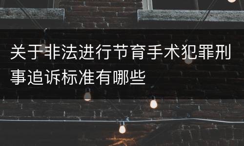 关于非法进行节育手术犯罪刑事追诉标准有哪些