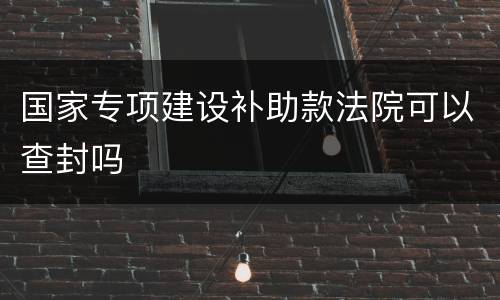 国家专项建设补助款法院可以查封吗