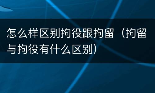 怎么样区别拘役跟拘留（拘留与拘役有什么区别）
