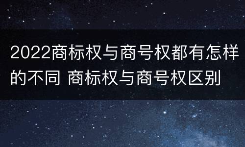 2022商标权与商号权都有怎样的不同 商标权与商号权区别