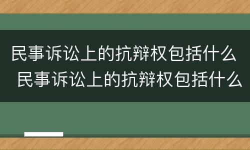 民事诉讼上的抗辩权包括什么 民事诉讼上的抗辩权包括什么内容