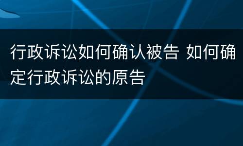行政诉讼如何确认被告 如何确定行政诉讼的原告