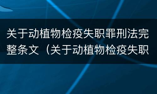 关于动植物检疫失职罪刑法完整条文（关于动植物检疫失职罪刑法完整条文的解释）