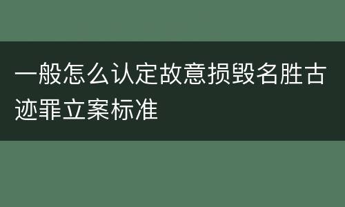 一般怎么认定故意损毁名胜古迹罪立案标准