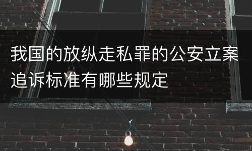 我国的放纵走私罪的公安立案追诉标准有哪些规定