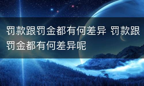 罚款跟罚金都有何差异 罚款跟罚金都有何差异呢