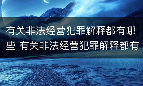 有关非法经营犯罪解释都有哪些 有关非法经营犯罪解释都有哪些内容