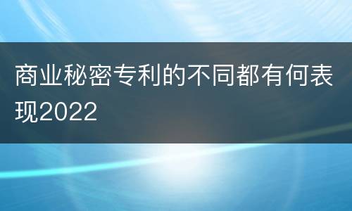 商业秘密专利的不同都有何表现2022