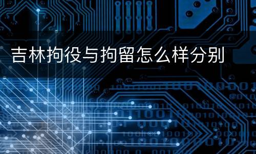 吉林拘役与拘留怎么样分别