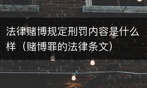 法律赌博规定刑罚内容是什么样（赌博罪的法律条文）