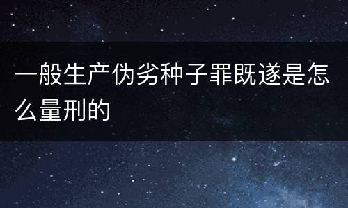 一般生产伪劣种子罪既遂是怎么量刑的