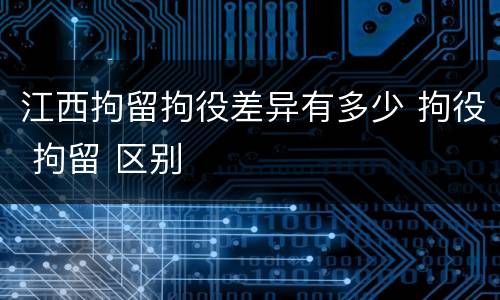江西拘留拘役差异有多少 拘役 拘留 区别