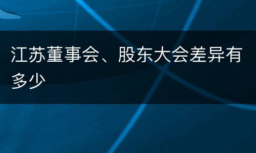 江苏董事会、股东大会差异有多少