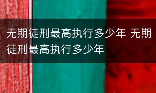 无期徒刑最高执行多少年 无期徒刑最高执行多少年