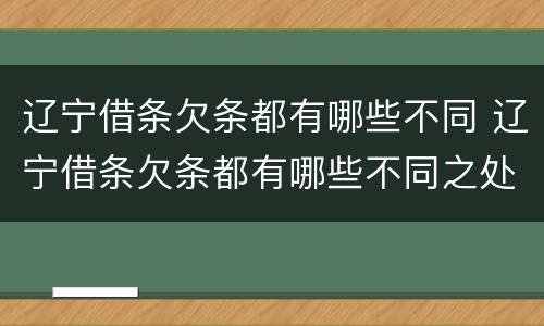 辽宁借条欠条都有哪些不同 辽宁借条欠条都有哪些不同之处