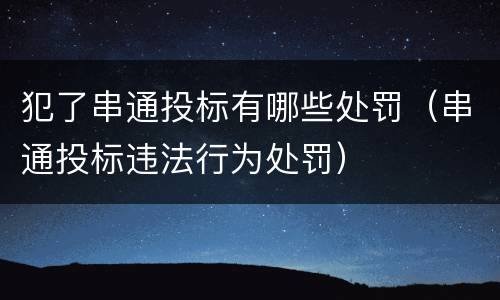 犯了串通投标有哪些处罚（串通投标违法行为处罚）