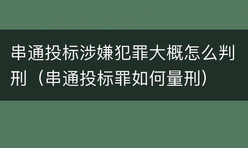 串通投标涉嫌犯罪大概怎么判刑（串通投标罪如何量刑）