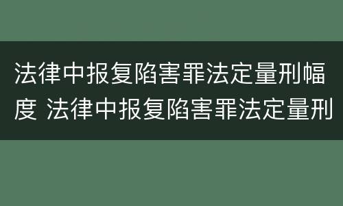 法律中报复陷害罪法定量刑幅度 法律中报复陷害罪法定量刑幅度的规定