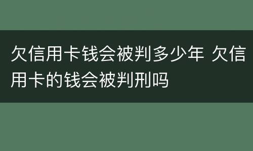 欠信用卡钱会被判多少年 欠信用卡的钱会被判刑吗