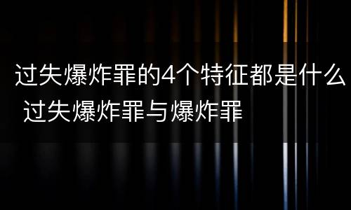 过失爆炸罪的4个特征都是什么 过失爆炸罪与爆炸罪