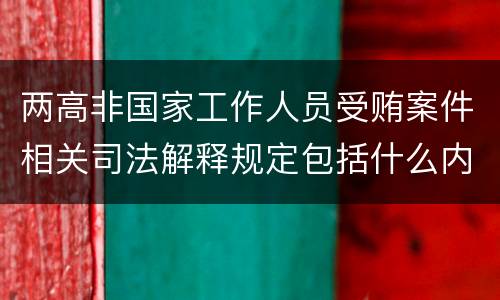 两高非国家工作人员受贿案件相关司法解释规定包括什么内容