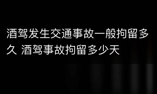酒驾发生交通事故一般拘留多久 酒驾事故拘留多少天