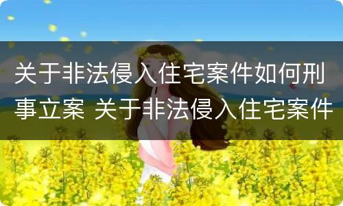 关于非法侵入住宅案件如何刑事立案 关于非法侵入住宅案件如何刑事立案