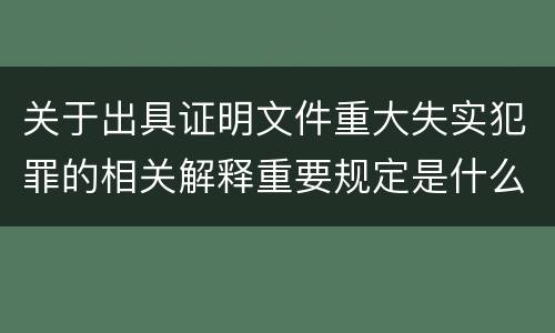 关于出具证明文件重大失实犯罪的相关解释重要规定是什么